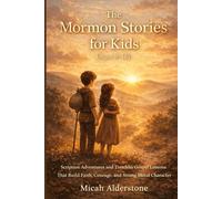 The Mormon Stories for Kids (Ages 8-12): Scripture Adventures and Timeless Gospel Lessons That Build Faith, Courage, and Strong Moral Character