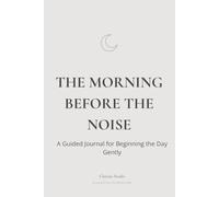 The Morning Before the Noise: A Guided Journal for Beginning the Day Gently