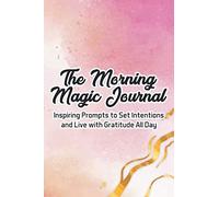 The Morning Magic Journal Inspiring Prompts To Set Intentions And Live With Gratitude All Day: A Morning Notebook For Inviting Positivity And Happiness, Journal Of Daily Thoughts And Notes
