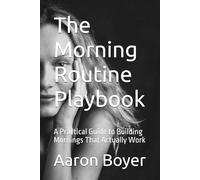 The Morning Routine Playbook: A Practical Guide to Building Mornings That Actually Work