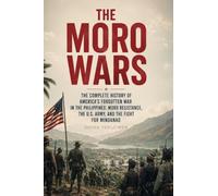 The Moro Wars: The Complete History of America’s Forgotten War in the Philippines: Moro Resistance, the U.S. Army, and the Fight for Mindanao (Forgotten American Interventions Series)