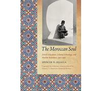 The Moroccan Soul: French Education, Colonial Ethnology, and Muslim Resistance, 1912-1956 (France Overseas: Studies in Empire and Decolonization)