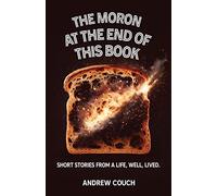 The Moron at the End of This Book: Short Stories From A Life, Well, Lived