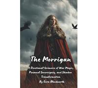 The Morrigan: A Devotional Grimoire of War Magic, Personal Sovereignty, and Shadow Transformation: Spells of Power, Protection, Prophecy, and Personal Dominion Guided by the Morrígan