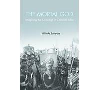 The Mortal God: Imagining the Sovereign in Colonial India