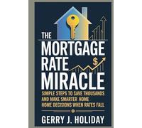 THE MORTGAGE RATE MIRACLE: Simple Steps to Save Thousands and Make Smarter Home Decisions When Rates Fall