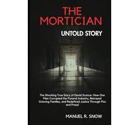The Mortician Untold Story: The Shocking True Story of David Sconce: How One Man Corrupted the Funeral Industry, Betrayed Grieving Families, and Redefined Justice Through Fire and Fraud