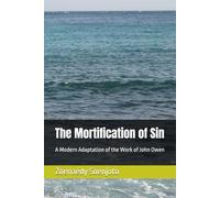 The Mortification of Sin: A Modern Adaptation of the Work of John Owen (A Modern Guide to Reformed Theology and Christian Living)