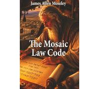 The Mosaic Law Code: All God's Laws in One Volume