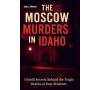 The Moscow Murders in Idaho: Untold Secrets Behind the Tragic Deaths of Four Students