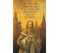 The Moscow Synod of 1620: Concerning the Baptism of Roman Catholics