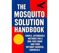 The Mosquito Solution Handbook - Tested, Safe Ways to Get Rid of Mosquitos and Breaking Their Cycle: Most Effective Methods for a Bug-Free Home and Yard Without Harmful Chemicals
