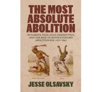 The Most Absolute Abolition : Runaways, Vigilance Committees, and the Rise of Revolutionary Abolitionism, 1835-1861
