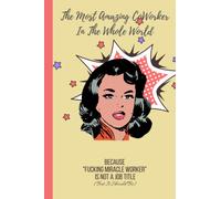 The Most Amazing CoWorker In the Whole World Notebook (Because "Fucking Miracle Worker" Is Not A Job Title): Employee CoWorker Staff Appreciation Birthday, Christmas or Secret Santa Gift