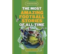 The Most Amazing Football Stories of All Time - The Beautiful Game: Captivating Accounts of Football's Most Epic and Unbelievable Feats