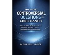 The Most Controversial Questions in Christianity: What the Bible Really Says About Salvation, Morality, Church Leadership, and Christian Living