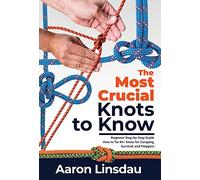 The Most Crucial Knots to Know: Beginner Step-by-Step Guide How to Tie 40+ Knots for Camping, Survival, and Preppers (Adventure)