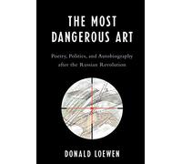 The Most Dangerous Art: Poetry, Politics, and Autobiography after the Russian Revolution