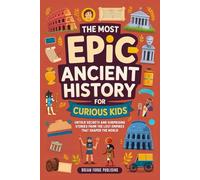 The Most Epic Ancient History for Curious Kids: Untold Secrets and Surprising Stories from the Lost Empires That Shaped the World (Incredible Facts and Stories for Curious Kids)