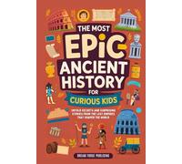 The Most Epic Ancient History for Curious Kids: Untold Secrets and Surprising Stories from the Lost Empires That Shaped the World (Incredible Facts and Stories for Curious Kids)