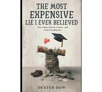 The Most Expensive Lie I Ever Believed: How College Sold Me a Future - and Took Everything Else