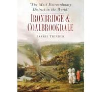 The Most Extraordinary District in the World: Ironbridge & Coalbrookdale