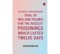 The Most Extraordinary Trial of William Palmer, for the Rugeley Poisonings, which lasted Twelve Days