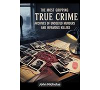 The Most Gripping True Crime Archives of Unsolved Murders and Infamous Killers: Real Cases, Twisted Minds, and the Relentless Search for Justice