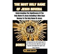 THE MOST HOLY NAME OF JESUS NOVENA: Understanding The Significance Of The Holy Name Of Jesus Including A Nine Days Novena To The Holy Name Of Jesus