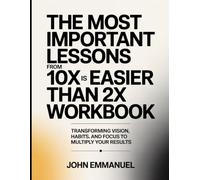 The Most Important Lessons From 10x Is Easier Than 2x Workbook: Transforming Vision, Habits, and Focus to Multiply Your Results.