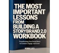 The Most Important Lessons From Building a StoryBrand 2.0 Workbook: Transforming Your Brand Story to Connect, Engage, and Grow.