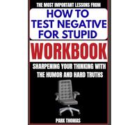 The Most Important Lessons from How to Test Negative for Stupid Workbook: Sharpening Your Thinking with the Humor and Hard Truths