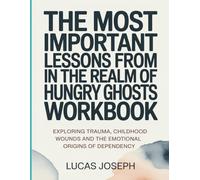 The Most Important Lessons from In the Hungry Ghosts Workbook: Exploring Trauma, Childhood wounds and the Emotional Origins of Dependency
