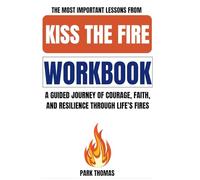 The Most Important Lessons from Kiss the Fire Workbook: A Guided Journey of Courage, Faith, and Resilience Through Life’s Fires