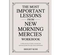 The Most Important Lessons from New Morning Mercies Workbook: A Daily Journey of Grace, Renewal and Spiritual Growth through God's Faithfulness