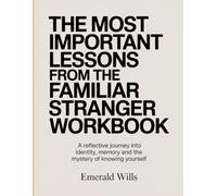 The Most Important Lessons from the Familiar Stranger Workbook: A Reflective Journey into Identity, Memory, and the Mystery of Knowing Yourself