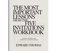The Most Important Lessons From The Five Invitations Workbook.: A Guided Journey into Living Fully and Dying Wisely.