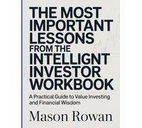 The Most Important Lessons From The Intelligent Investor Workbook: A Practical Guide to Value Investing and Financial Wisdom.