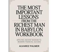 The Most Important Lessons From The Richest Man In Babylon Workbook: Applying Ancient Wisdom to Modern Financial Success.