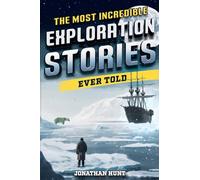The Most Incredible Exploration Stories Ever Told: A Collection of Extraordinary Tales From Our World's Greatest Explorers
