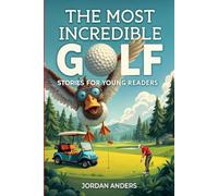The Most Incredible Golf Stories of All Time for Young Readers: True Inspirational Tales About Perseverance and Courage to Inspire Young Golf Lovers (Inspiring Sports Stories for Kids)