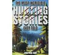 The Most Incredible Hunting Stories Ever Told: True Tales About Hunting, Trapping, Adventure and Survival