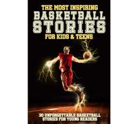 The Most Inspiring Basketball Stories For Kids & Teens: 30 Unforgettable Basketball Tales For Young Readers