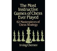 The Most Instructive Games of Chess Ever Played: 62 Masterpieces of Chess Strategy (Dover Chess)