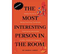 THE MOST INTERESTING PERSON IN THE ROOM: Master the Art of Being Charming, Charismatic, Fascinating, Memorable, Lovable, Likable and Engaging (THE CHARISMATIC SPECTRTUM)