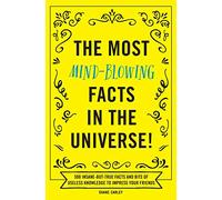 The Most Mind-Blowing Facts in the Universe!: 500 Insane-But-True Facts and Bits of Useless Knowledge to Impress Your Friends