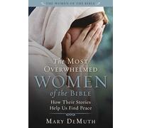 The Most Overwhelmed Women of the Bible: How Their Stories Help Us Find Peace