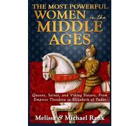 The Most Powerful Women in the Middle Ages: Queens, Saints, and Viking Slayers, From Empress Theodora to Elizabeth of Tudor