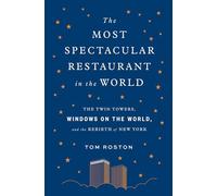 The Most Spectacular Restaurant in the World: The Twin Towers, Windows on the World, and the Rebirth of New York