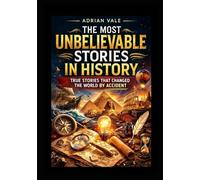 The Most Unbelievable Stories In History: 500 Incredible True Facts from World History, Accidents, Discoveries, Lost Cities, Mysteries and ... for Holidays, Birthdays and Curious Minds